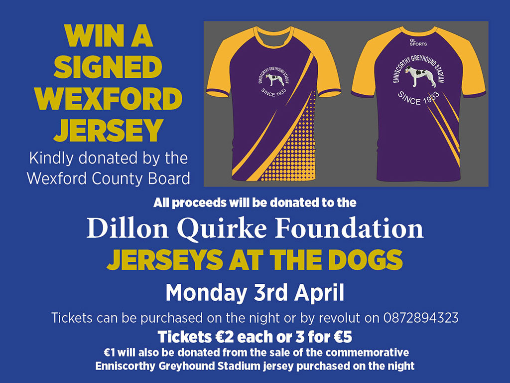 Enniscorthy Greyhound Stadium will be hosting a bumper raffle in aid of the Dillon Quirke Foundation for the Jerseys At The Dogs event. Be there on Monday 3rd April and you could win a signed Wexford Jersey, kindly donated by the Wexford County Board